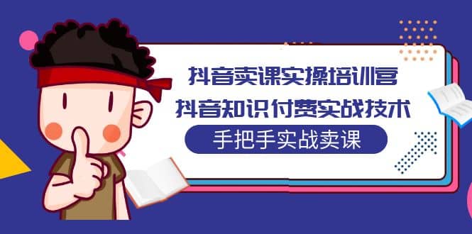 抖音卖课实操培训营：抖音知识付费实战技术，手把手实战课-问小徐资源库