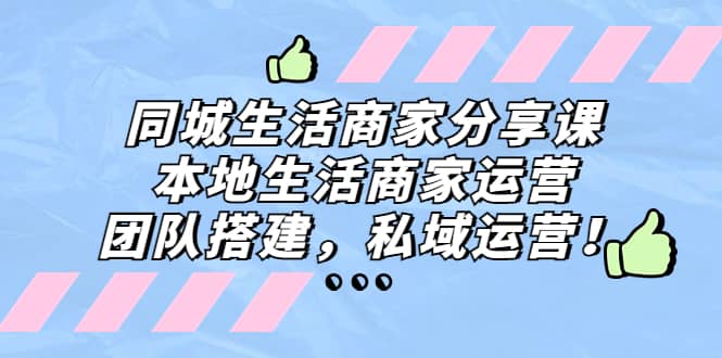 同城生活商家分享课：本地生活商家运营，团队搭建，私域运营-问小徐资源库