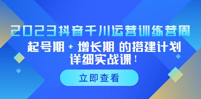 2023抖音千川运营训练营，起号期+增长期 的搭建计划详细实战课-问小徐资源库