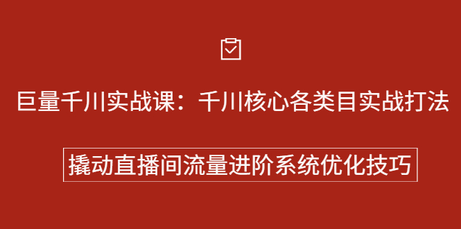 巨量千川实战系列课：千川核心各类目实战打法，撬动直播间流量进阶系统优化技巧-问小徐资源库