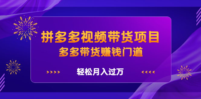 拼多多视频带货项目，多多带货赚钱门道 价值368元-问小徐资源库