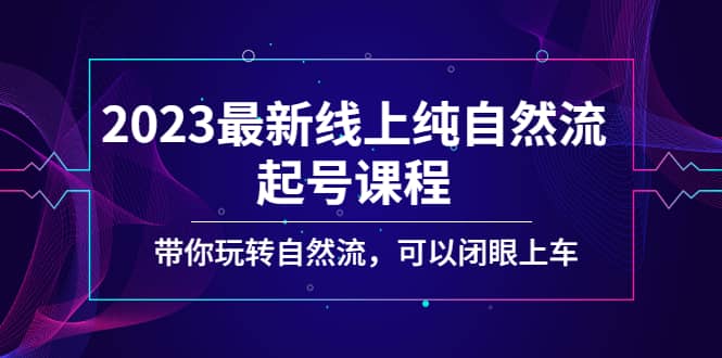 2023最新线上纯自然流起号课程，带你玩转自然流，可以闭眼上车-问小徐资源库