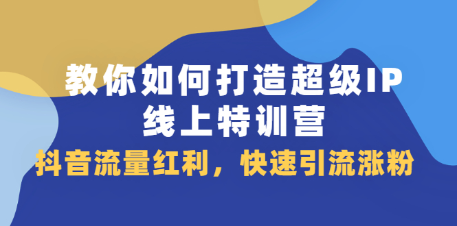 教你如何打造超级IP线上特训营，抖音流量红利新机遇-问小徐资源库