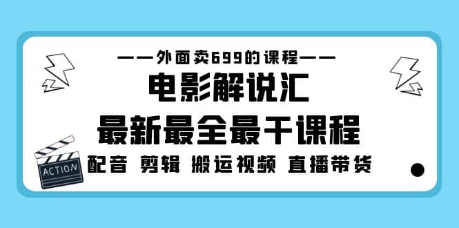 外面卖699的电影解说汇最新最全最干课程：电影配音 剪辑 搬运视频 直播带货-问小徐资源库