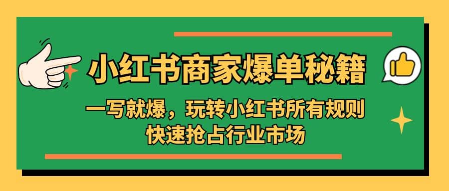 小红书·商家爆单秘籍：一写就爆，玩转小红书所有规则，快速抢占行业市场-问小徐资源库