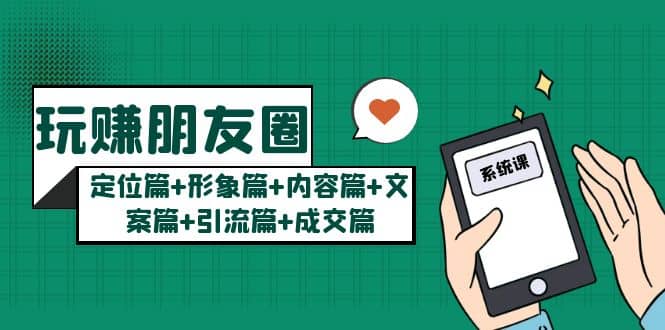 玩赚朋友圈系统课：定位篇+形象篇+内容篇+文案篇+引流篇+成交篇-问小徐资源库