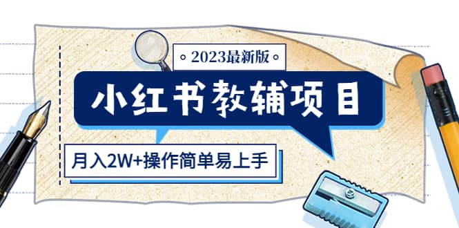 小红书教辅项目2023最新版：收益上限高（月2W+操作简单易上手）-问小徐资源库
