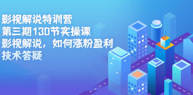 影视解说特训营第三期，130节实操课，影视解说，如何涨粉盈利，技术答疑-问小徐资源库