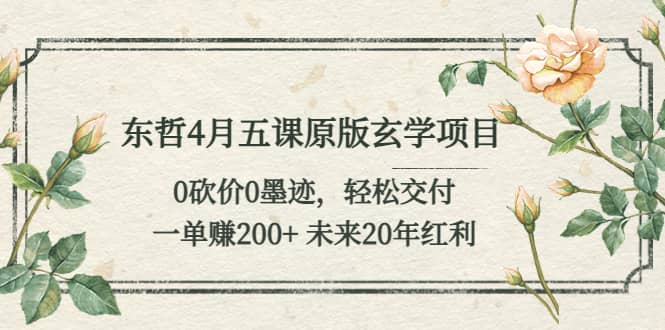 东哲4月五课原版玄学项目：0砍价0墨迹 轻松交付 未来20年红利-问小徐资源库