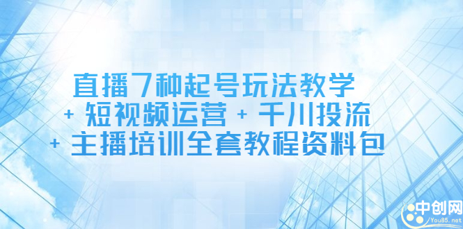 直播7种起号玩法教学+短视频运营+千川投流+主播培训全套教程资料包-问小徐资源库