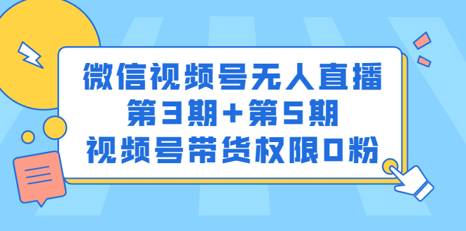 微信视频号无人直播第3期+第5期，视频号带货权限0粉价值1180元-问小徐资源库