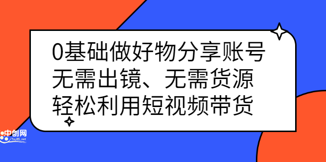 0基础做好物分享账号：无需出镜、无需货源，轻松利用短视频带货-问小徐资源库