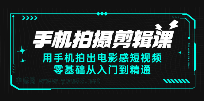 手机拍摄剪辑课：用手机拍出电影感短视频，零基础从入门到精通-问小徐资源库