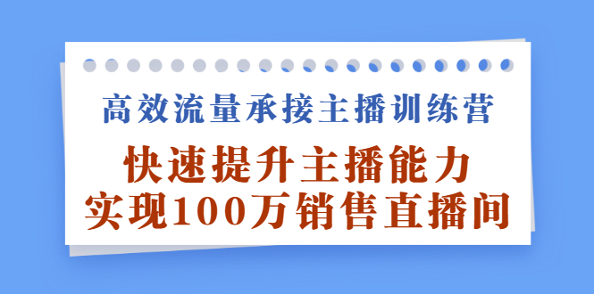 高效流量承接主播训练营：快速提升主播能力,实现100万销售直播间-问小徐资源库