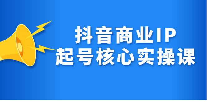 抖音商业IP起号核心实操课，带你玩转算法，流量，内容，架构，变现-问小徐资源库