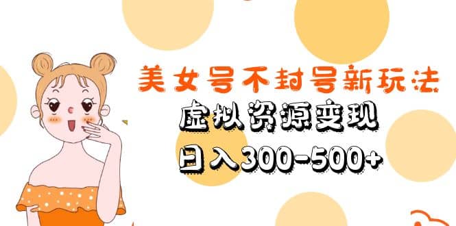 美女号不封号新玩法，虚拟资源变现-问小徐资源库