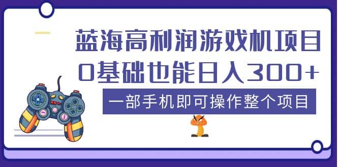 蓝海高利润游戏机项目，0基础也能日入300+。一部手机即可操作整个项目-问小徐资源库