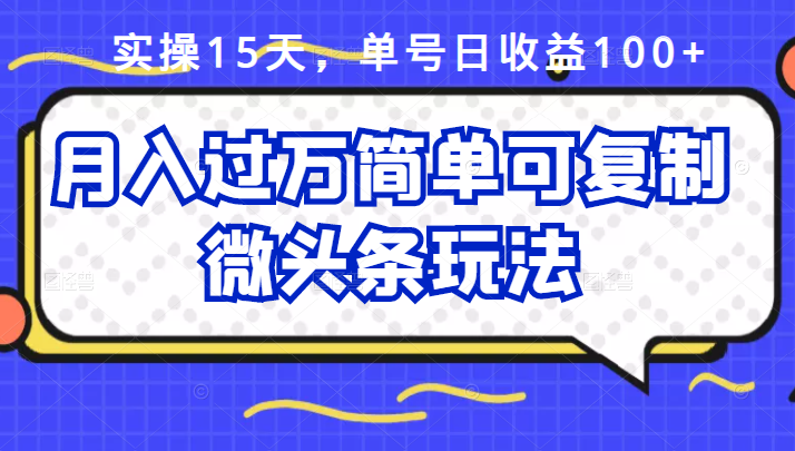 祖小来实操15天，单号日收益100+，月入过万简单可复制的微头条玩法【付费文章】-问小徐资源库