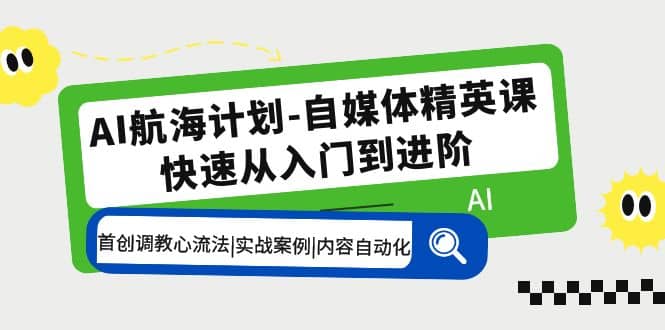 AI航海计划-自媒体精英课 入门到进阶 首创调教心流法|实战案例|内容自动化-问小徐资源库