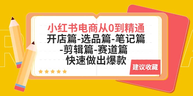 小红书电商从0到精通：开店篇-选品篇-笔记篇-剪辑篇-赛道篇 快速做出爆款-问小徐资源库
