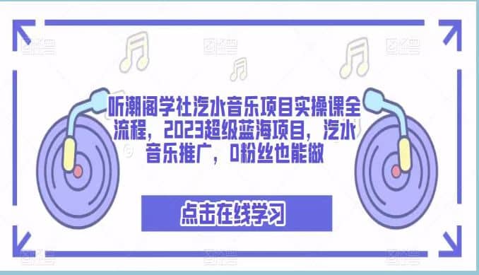 听潮阁学社汽水音乐项目实操课全流程，2023超级蓝海项目，汽水音乐推广，0粉丝也能做-问小徐资源库
