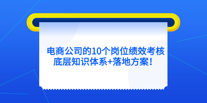 电商公司的10个岗位绩效考核的底层知识体系+落地方案-问小徐资源库