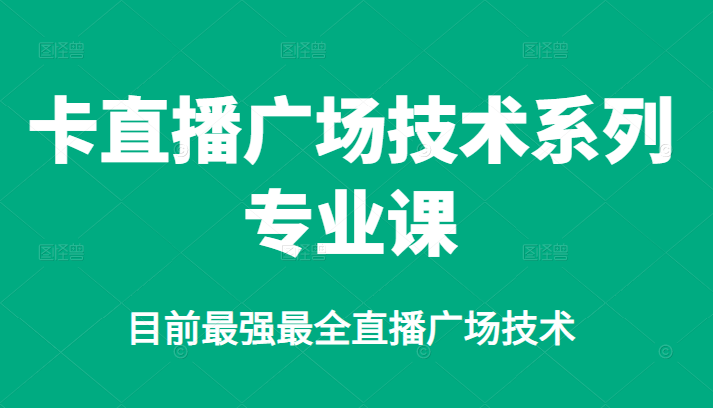 卡直播广场技术系列专业课，目前最强最全直播广场技术-问小徐资源库