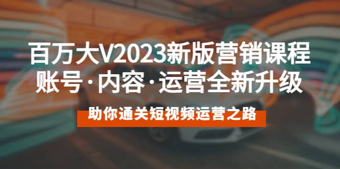 百万大V2023新版营销课 账号·内容·运营全新升级 通关短视频运营之路-问小徐资源库