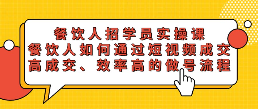 餐饮人招学员实操课，餐饮人如何通过短视频成交，高成交、效率高的做号流程-问小徐资源库