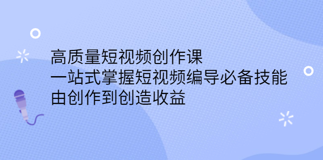 高质量短视频创作课，一站式掌握短视频编导必备技能-问小徐资源库