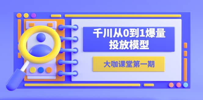 蝉妈妈-大咖课堂第一期，千川从0到1爆量投放模型（23节视频课）-问小徐资源库