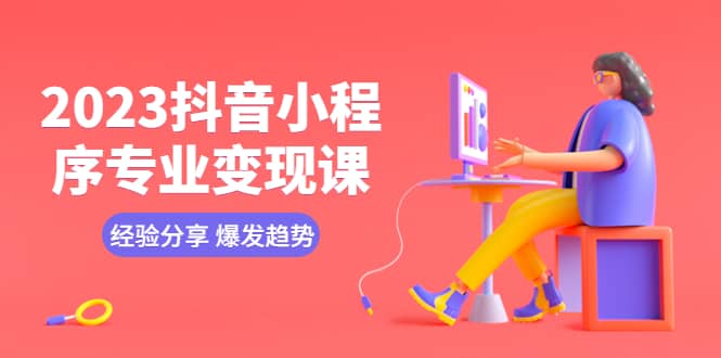 2023抖音小程序专业变现课 经验分享 爆发趋势 变现逻辑 养高权重号 剪辑等-问小徐资源库