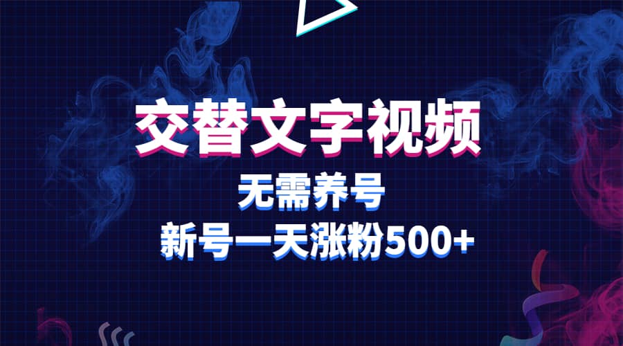 交替文字视频，无需养号，新号一天涨粉500+-问小徐资源库