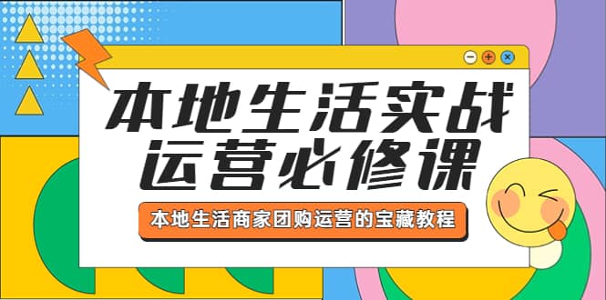 本地生活实战运营必修课，本地生活商家-团购运营的宝藏教程-问小徐资源库