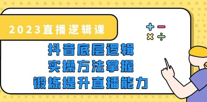 2023直播·逻辑课，抖音底层逻辑+实操方法掌握，锻炼提升直播能力-问小徐资源库