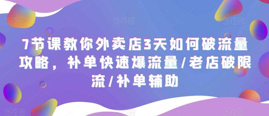 7节课教你外卖店3天如何破流量攻略，补单快速爆流量/老店破限流/补单辅助-问小徐资源库
