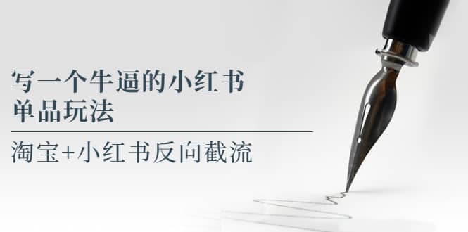 写一个牛逼的小红书单品玩法，淘宝+小红书反向截流！【某公众号付费文章】-问小徐资源库
