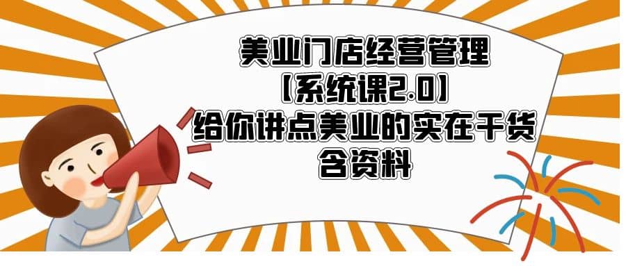 美业门店经营管理【系统课2.0】给你讲点美业的实在干货，含资料-问小徐资源库