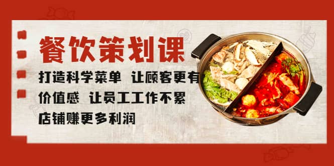 餐饮策划课 打造科学菜单 让顾客更有价值感 让员工工作不累 店铺赚更多利润-问小徐资源库