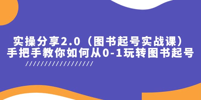 实操分享2.0（图书起号实战课），手把手教你如何从0-1玩转图书起号-问小徐资源库