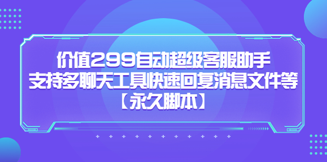 价值299自动超级客服助手，支持多聊天工具快速回复消息文件等-问小徐资源库