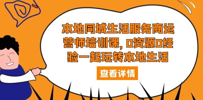 本地同城生活服务商运营师培训课，0资源0经验一起玩转本地生活-问小徐资源库