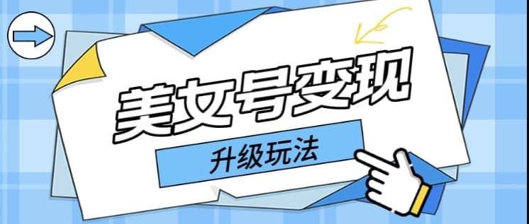 日入500+美女号变现最新升级玩法（详细实操教程）-问小徐资源库