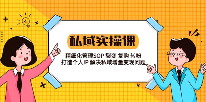 私域实战课程：精细化管理SOP 裂变 复购 转粉 打造个人IP 私域增量变现问题-问小徐资源库