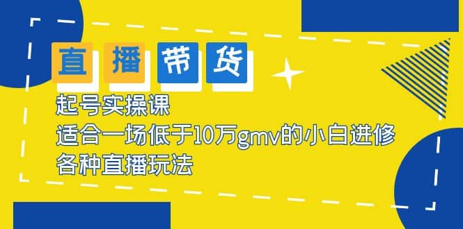 2023直播带货起号实操课，适合一场低于·10万gmv的小白进修 各种直播玩法-问小徐资源库