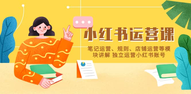 小红书·运营课，笔记运营、规则、店铺运营等模块讲解 独立运营小红书账号-问小徐资源库