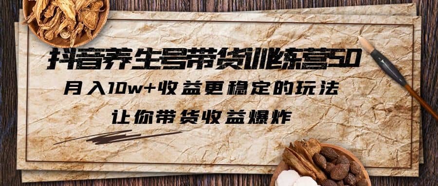 抖音养生号带货·训练营5.0 月入10w+稳定玩法 让你带货收益爆炸(更新)-问小徐资源库