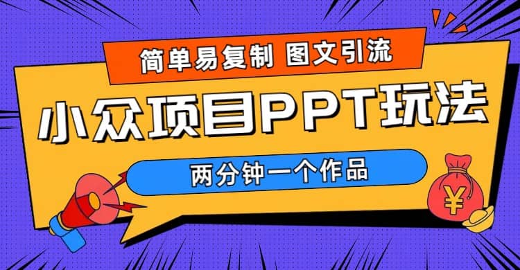 简单易复制 图文引流 两分钟一个作品 月入1W+小众项目PPT玩法 (教程+素材)-问小徐资源库