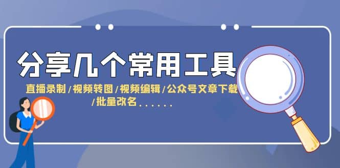 分享几个常用工具 直播录制/视频转图/视频编辑/公众号文章下载/改名……-问小徐资源库