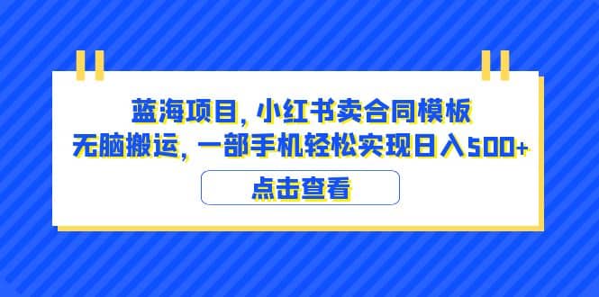 蓝海项目 小红书卖合同模板 无脑搬运 一部手机日入500+（教程+4000份模板）-问小徐资源库